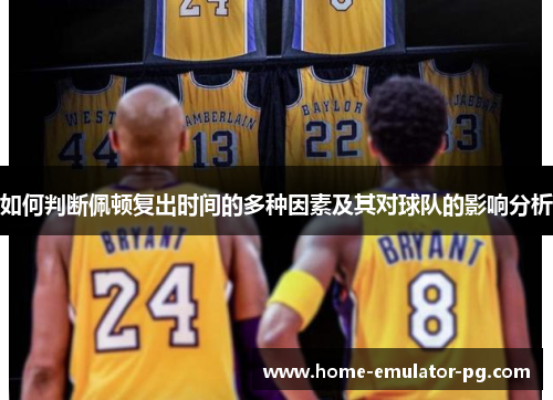 如何判断佩顿复出时间的多种因素及其对球队的影响分析