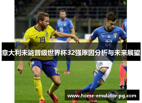 意大利未能晋级世界杯32强原因分析与未来展望 意大利未能晋级世界杯32强原因分析与未来展望