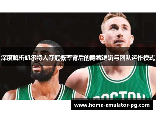 深度解析凯尔特人夺冠概率背后的隐藏逻辑与团队运作模式