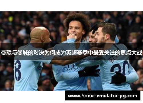 曼联与曼城的对决为何成为英超赛季中最受关注的焦点大战