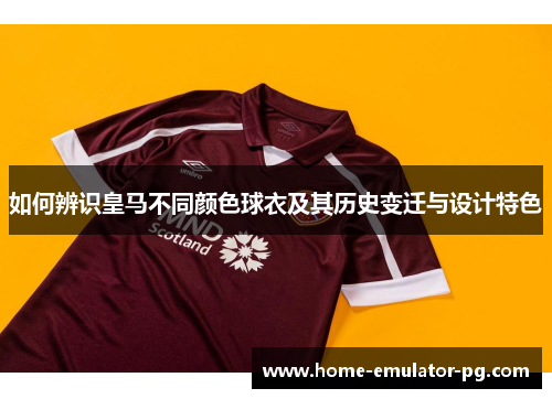如何辨识皇马不同颜色球衣及其历史变迁与设计特色 如何辨识皇马不同颜色球衣及其历史变迁与设计特色