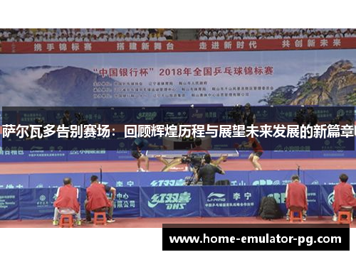 萨尔瓦多告别赛场：回顾辉煌历程与展望未来发展的新篇章