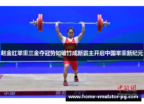 赵金红举重三金夺冠势如破竹成新霸主开启中国举重新纪元