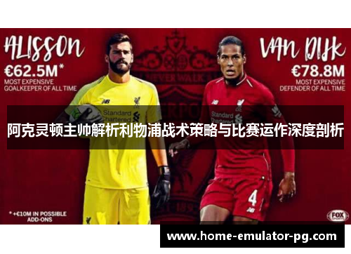 阿克灵顿主帅解析利物浦战术策略与比赛运作深度剖析