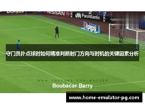 守门员扑点球时如何精准判断射门方向与时机的关键因素分析 守门员扑点球时如何精准判断射门方向与时机的关键因素分析