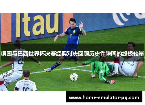德国与巴西世界杯决赛经典对决回顾历史性瞬间的终极较量