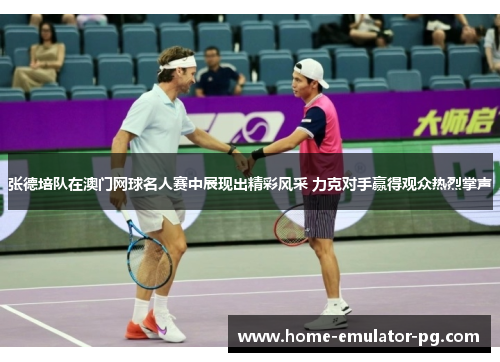 张德培队在澳门网球名人赛中展现出精彩风采 力克对手赢得观众热烈掌声
