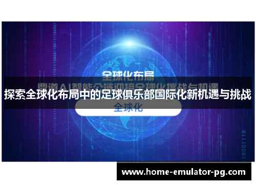 探索全球化布局中的足球俱乐部国际化新机遇与挑战 探索全球化布局中的足球俱乐部国际化新机遇与挑战