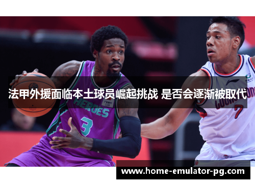 法甲外援面临本土球员崛起挑战 是否会逐渐被取代