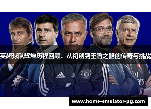 英超球队辉煌历程回顾：从初创到王者之路的传奇与挑战