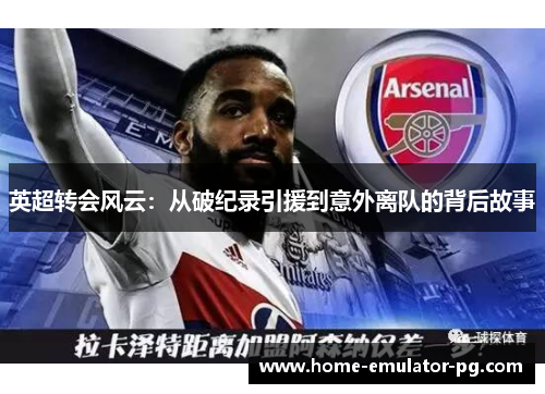 英超转会风云：从破纪录引援到意外离队的背后故事