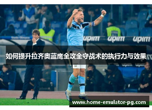 如何提升拉齐奥蓝鹰全攻全守战术的执行力与效果