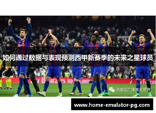 如何通过数据与表现预测西甲新赛季的未来之星球员