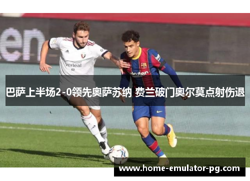 巴萨上半场2-0领先奥萨苏纳 费兰破门奥尔莫点射伤退