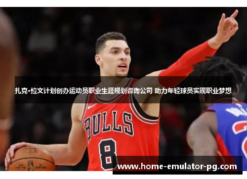 扎克·拉文计划创办运动员职业生涯规划咨询公司 助力年轻球员实现职业梦想