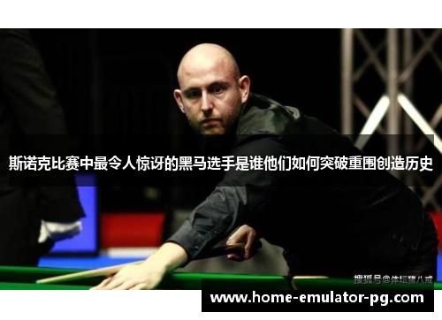 斯诺克比赛中最令人惊讶的黑马选手是谁他们如何突破重围创造历史