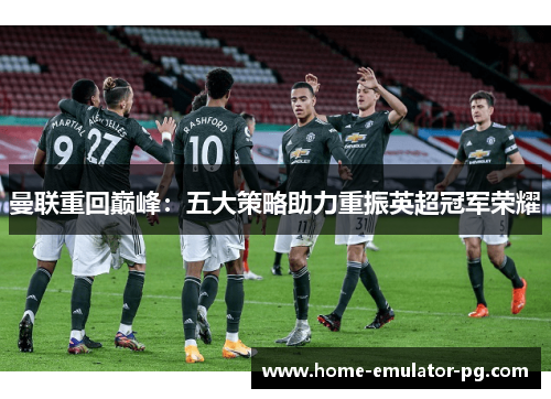 曼联重回巅峰:五大策略助力重振英超冠军荣耀 曼联重回巅峰:五大策略助力重振英超冠军荣耀