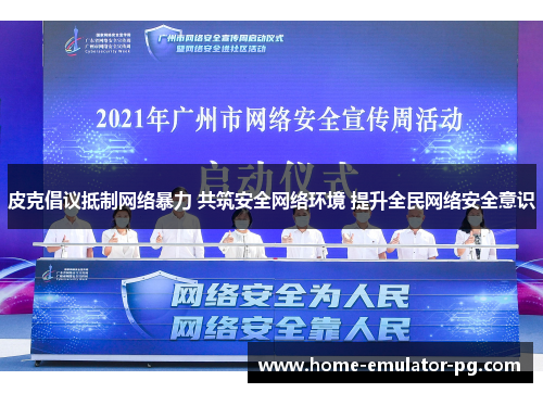 皮克倡议抵制网络暴力 共筑安全网络环境 提升全民网络安全意识