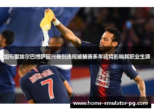 加布里埃尔巴博萨因兴奋剂违规被禁赛多年或将影响其职业生涯