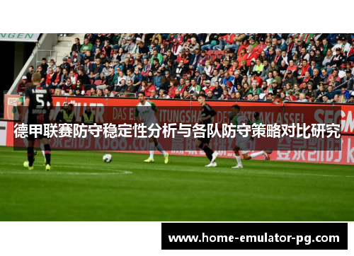 德甲联赛防守稳定性分析与各队防守策略对比研究
