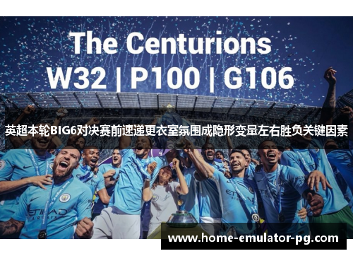 英超本轮BIG6对决赛前速递更衣室氛围成隐形变量左右胜负关键因素