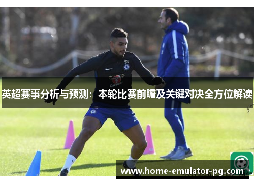 英超赛事分析与预测：本轮比赛前瞻及关键对决全方位解读