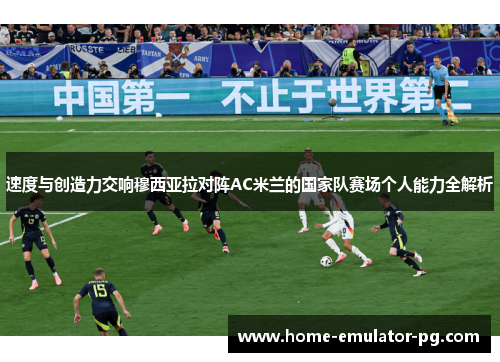 速度与创造力交响穆西亚拉对阵AC米兰的国家队赛场个人能力全解析 速度与创造力交响穆西亚拉对阵AC米兰的国家队赛场个人能力全解析