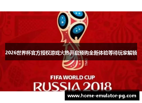 2026世界杯官方授权游戏火热开启预购全新体验等待玩家解锁 2026世界杯官方授权游戏火热开启预购全新体验等待玩家解锁