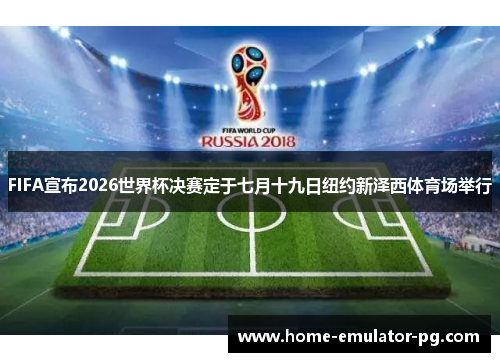 FIFA宣布2026世界杯决赛定于七月十九日纽约新泽西体育场举行 FIFA宣布2026世界杯决赛定于七月十九日纽约新泽西体育场举行
