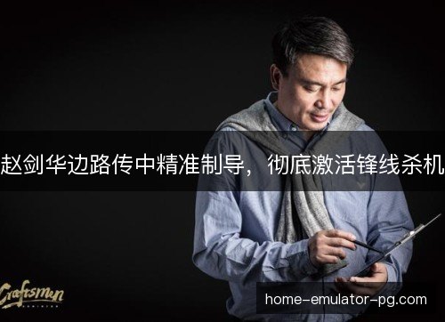 赵剑华边路传中精准制导,彻底激活锋线杀机 赵剑华边路传中精准制导,彻底激活锋线杀机