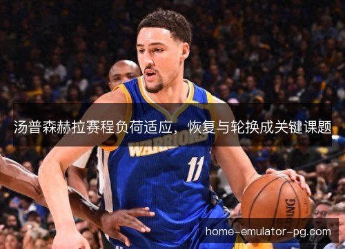 汤普森赫拉赛程负荷适应,恢复与轮换成关键课题 汤普森赫拉赛程负荷适应,恢复与轮换成关键课题